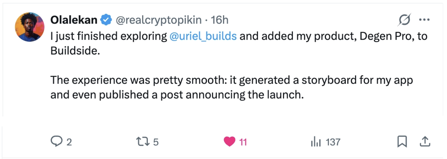 Olalekan: “I just finished exploring @uriel_builds and added my product, Degen Pro, to Buildside. The experience was pretty smooth: it generated a storyboard for my app and even published a post announcing the launch.”