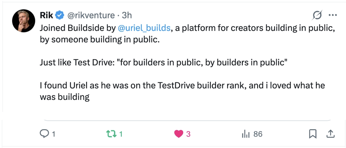 Rik: “Joined Buildside by @uriel_builds, a platform for creators building in public, by someone building in public. Just like Test Drive: "for builders in public, by builders in public" I found Uriel as he was on the TestDrive builder rank, and i loved what he was building”